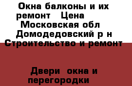 Окна балконы и их ремонт › Цена ­ 850 - Московская обл., Домодедовский р-н Строительство и ремонт » Двери, окна и перегородки   